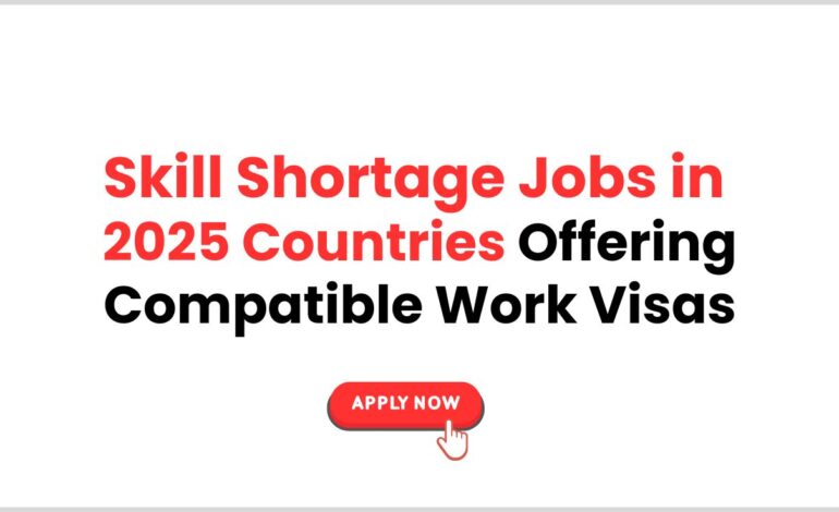 Skill Shortage Jobs in 2025: Countries Offering Compatible Work Visas